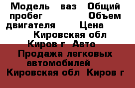  › Модель ­ ваз › Общий пробег ­ 151 000 › Объем двигателя ­ 2 › Цена ­ 87 000 - Кировская обл., Киров г. Авто » Продажа легковых автомобилей   . Кировская обл.,Киров г.